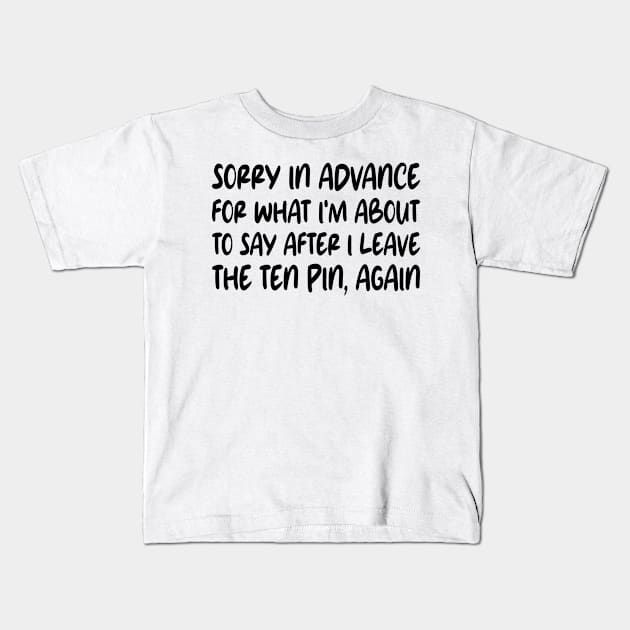 Sorry In Advance For What I'm About To Say After I Leave The Ten Pin, Again Kids T-Shirt by mdr design